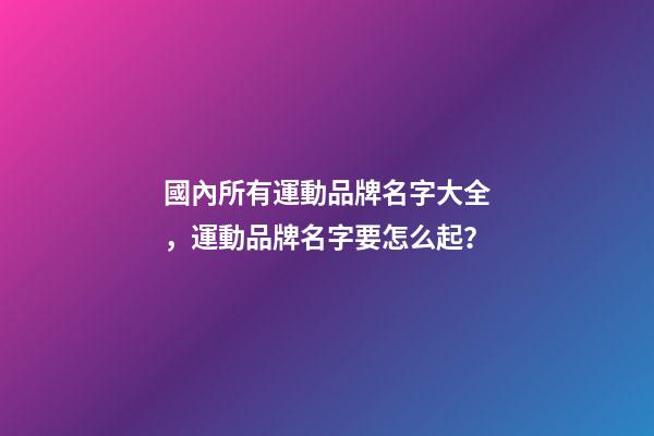 國內所有運動品牌名字大全，運動品牌名字要怎么起？-第1張-商標起名-玄機派